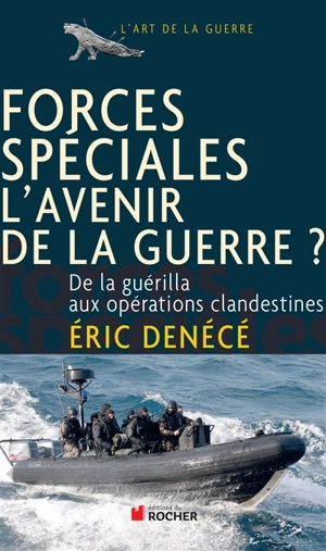 Forces spéciales, l'avenir de la guerre ? : de la guérilla aux opérations clandestines - Eric Denécé