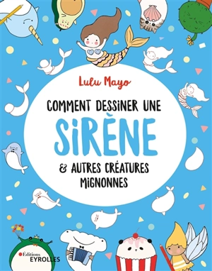 Comment dessiner une sirène : & autres créatures mignonnes - Lulu Mayo