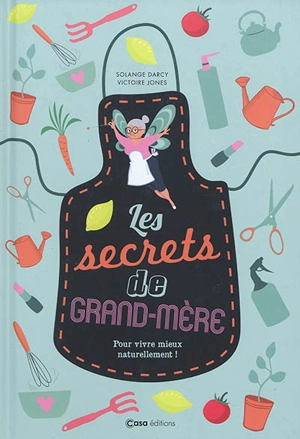 Les secrets de grand-mère : pour vivre mieux naturellement ! - Solange Darcy