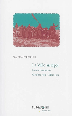 La ville assiégée : Janina (Ioannina), octobre 1912-mars 1913 - Guy Chantepleure