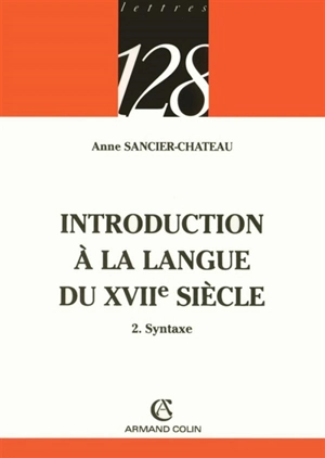 Introduction à la langue du XVIIe siècle. Vol. 2. Syntaxe - Anne Sancier-Chateau