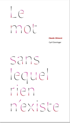 Le mot sans lequel rien n'existe - Claude Clément