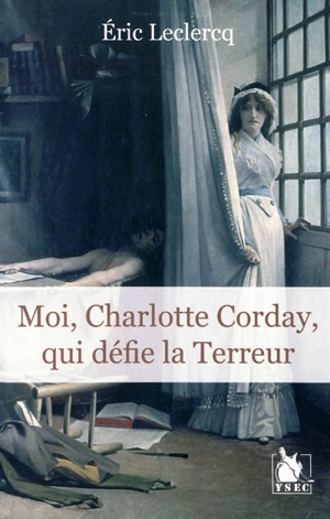 Moi, Charlotte Corday, qui défie la Terreur - Eric Leclercq