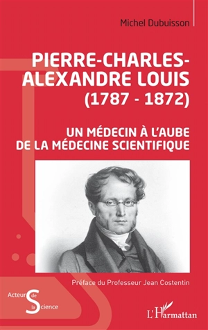 Pierre-Charles-Alexandre Louis (1787-1872) : un médecin à l'aube de la médecine scientifique - Michel Dubuisson