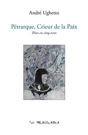 Pétrarque, crieur de la paix : pièce en cinq actes - André Ughetto