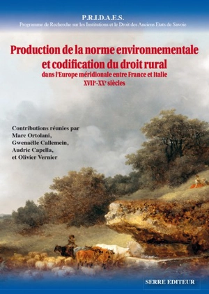 PRIDAES, Programme de recherche sur les institutions et le droit des anciens États de Savoie. Vol. 10. Production de la norme environnementale et codification du droit rural dans l'Europe méridionale entre France et Italie : XVIIe-XXe siècles : actes