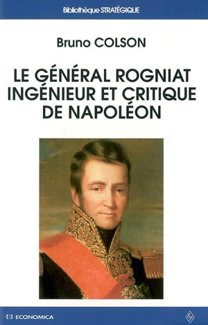 Le général Rogniat, ingénieur et critique de Napoléon - Bruno Colson