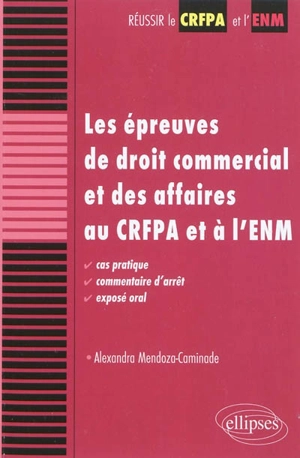 Les épreuves de droit commercial et des affaires au CRFPA et à l'ENM : cas pratique, commentaire d'arrêt, exposé oral - Alexandra Mendoza-Caminade