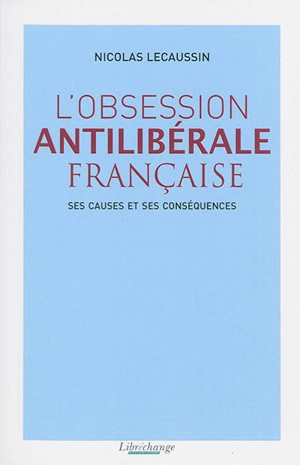 L'obsession antilibérale française : ses causes et ses conséquences - Nicolas Lecaussin