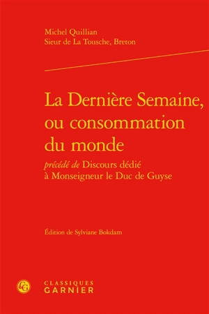 La dernière semaine ou Consommation du monde. Discours dédié à Monseigneur le duc de Guyse - Michel Quillian