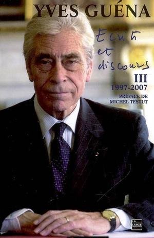 Ecrits et discours, III, 1997-2007 : 10 années de vie publique - Yves Guéna