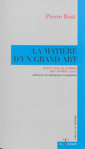 La matière d'un grand art : écrits sur le cinéma des années 1930 - Pierre Bost