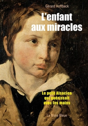 L'enfant aux miracles : le petit Alsacien qui guérissait avec les mains - Gérard Hoffbeck