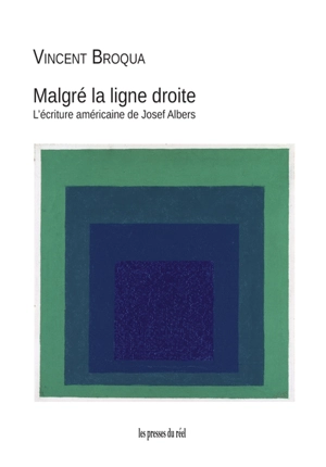 Malgré la ligne droite : l'écriture américaine de Josef Albers - Vincent Broqua