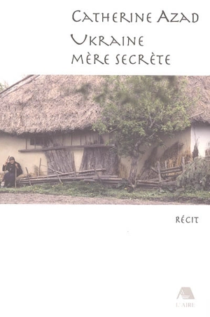 Ukraine, mère secrète : récit - Catherine Azad