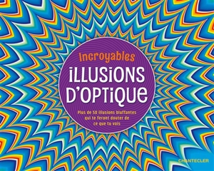 Incroyables illusions d'optique : plus de 50 illusions bluffantes qui te feront douter de ce que tu vois