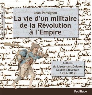 Lettres de mes ancêtres. Vol. 1. La vie d'un militaire de la Révolution à l'Empire : lettres du lieutenant-colonel Laurent Jourdain : 1791-1812 - Laurent Jourdain