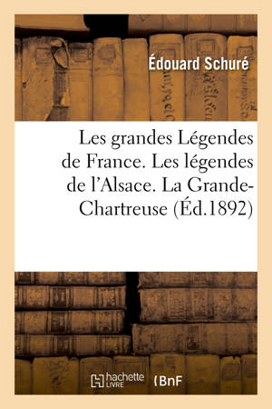 Les grandes Légendes de France. Les légendes de l'Alsace. La Grande-Chartreuse : Le Mont-Saint-Michel et son histoire. Les légendes de la Bretagne et le génie celtique - Edouard Schuré