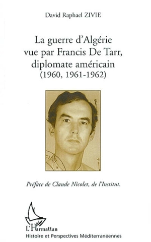 La guerre d'Algérie vue par Francis De Tarr, diplomate américain : 1960, 1961-1962 - David Raphaël Zivie