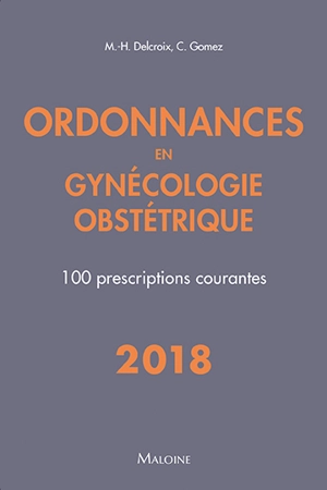 Ordonnances en gynécologie obstétrique : 100 prescriptions courantes : 2018 - Michel-Henri Delcroix