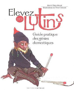 Elevez des lutins : guide pratique des génies domestiques - Hervé Thiry-Duval