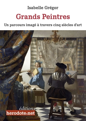 Grands peintres : un parcours imagé à travers cinq siècles d'art - Isabelle Grégor