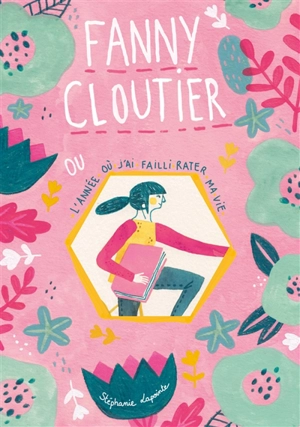 Fanny Cloutier. Vol. 1. Fanny Cloutier ou L'année où j'ai failli rater ma vie - Stéphanie Lapointe