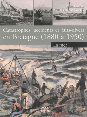 Catastrophes, accidents et faits-divers en Bretagne (1880 à 1950). Vol. 1. La mer - Alain Lamour