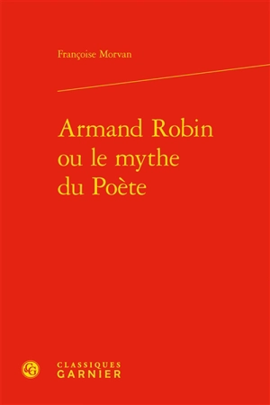 Armand Robin ou Le mythe du poète - Françoise Morvan