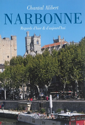Narbonne : regards d'hier et d'aujourd'hui - Chantal Alibert