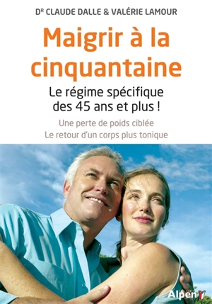 Maigrir à la cinquantaine : le régime spécifique des 45 ans et plus ! : une perte de poids ciblée, le retour d'un corps plus tonique - Claude Dalle