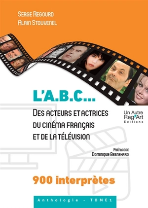 L'ABC... des acteurs et actrices du cinéma français et de la télévision : 900 interprètes. Vol. 1 - Serge Regourd