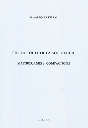 Sur la route de la sociologie : maîtres, amis et compagnons - Marcel Bolle de Bal