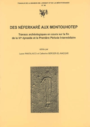 Des Néferkarê aux Montouhotep : travaux archéologiques en cours sur la fin de la VIe dynastie et la première période intermédiaire : actes du colloque CNRS-Lumière-Lyon 2, tenu le 5-7 juillet 2001