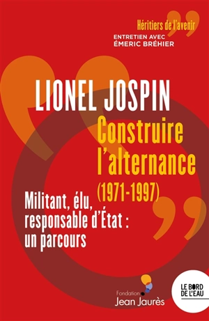 Construire l'alternance (1971-1997) : militant, élu, responsable d'Etat, un parcours : entretien avec Emeric Bréhier - Lionel Jospin