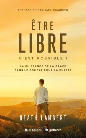 Etre libre : c'est possible ! : la puissance de la grâce dans le combat pour la pureté - Heath Lambert