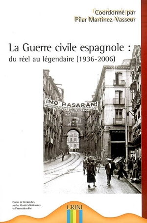 La guerre civile espagnole : du réel au légendaire (1936-2006) : textes présentés au colloque international sur la guerre civile espagnole du 20 au 22 mars 2006