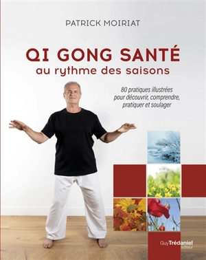 Qi gong santé au rythme des saisons : 80 pratiques illustrées pour découvrir, comprendre, pratiquer et soulager - Patrick Moiriat