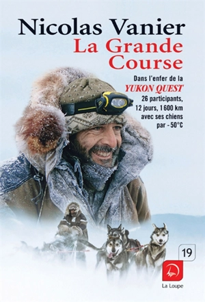 La grande course : dans l'enfer de la Yukon Quest : 26 participants, 12 jours, 1.600 km avec ses chiens par - 50° C - Nicolas Vanier