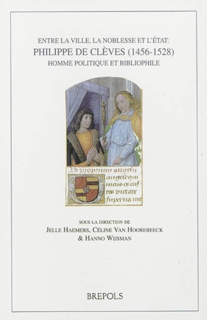 Entre la ville, la noblesse et l'Etat : Philippe de Clèves, 1456-1528 : homme politique et bibliophile