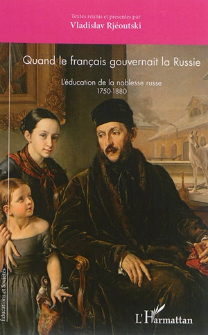 Quand le français gouvernait la Russie : l'éducation de la noblesse russe : 1750-1880