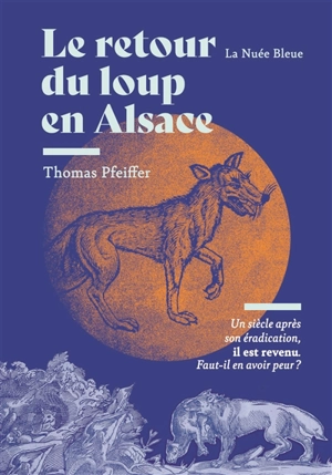 Le retour du loup en Alsace : un siècle après son éradication, il est revenu : faut-il en avoir peur ? - Thomas Pfeiffer