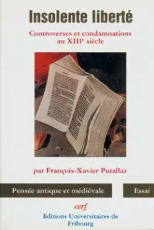 Insolente liberté : controverses et condamnations au XIIIe siècle - François-Xavier Putallaz