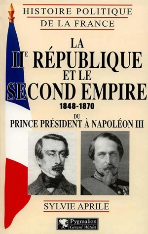 La IIe République et le second Empire 1848-1870 : du prince président à Napoléon III - Sylvie Aprile