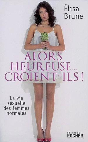 Alors heureuse... croient-ils ! : la vie sexuelle des femmes normales - Elisa Brune