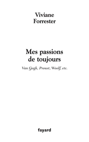 Mes passions de toujours : Van Gogh, Proust, Woolf, etc. - Viviane Forrester