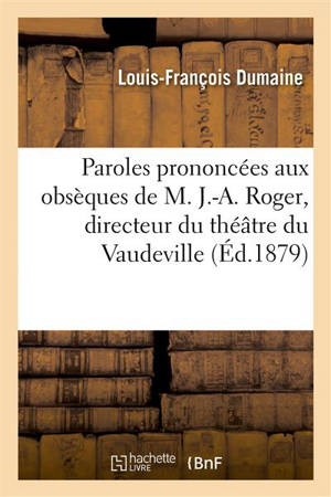 Paroles prononcées aux obsèques de M. J.-A. Roger, directeur du théâtre du Vaudeville - Louis-François Dumaine