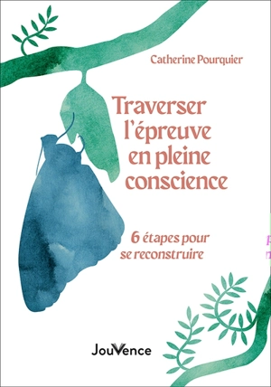 Traverser l'épreuve en pleine conscience : 6 étapes pour se reconstruire - Catherine Pourquier