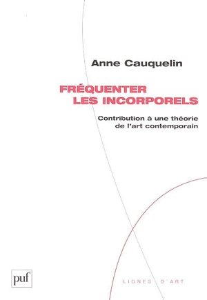 Fréquenter les incorporels : contribution à une théorie de l'art contemporain - Anne Cauquelin
