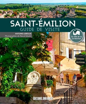 Saint-Emilion : guide de visite : l'histoire, la ville, les vignobles - Antoine Lebègue